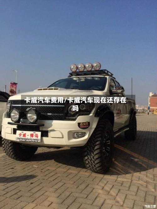 卡威汽车费用/卡威汽车现在还存在吗