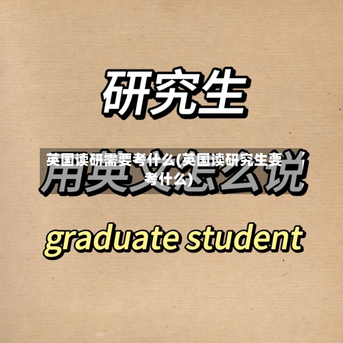 英国读研需要考什么(英国读研究生要考什么)
