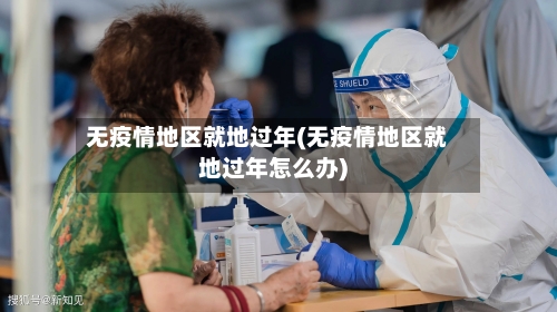 无疫情地区就地过年(无疫情地区就地过年怎么办)
