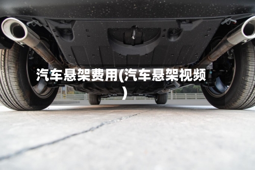 汽车悬架费用(汽车悬架视频)