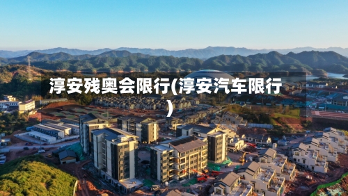 淳安残奥会限行(淳安汽车限行)