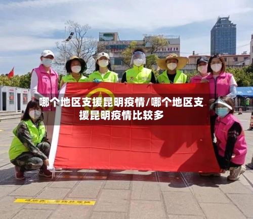 哪个地区支援昆明疫情/哪个地区支援昆明疫情比较多