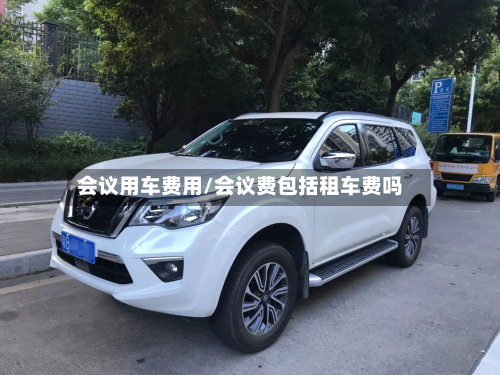 会议用车费用/会议费包括租车费吗