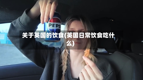 关于英国的饮食(英国日常饮食吃什么)-第2张图片