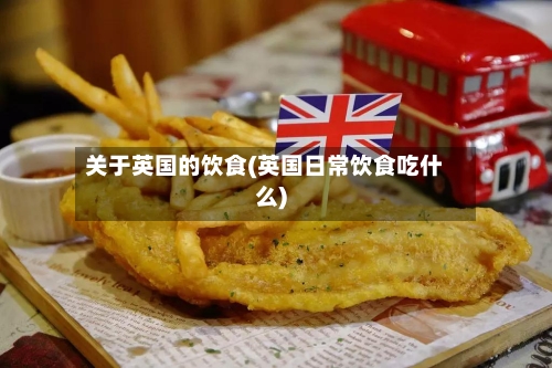 关于英国的饮食(英国日常饮食吃什么)