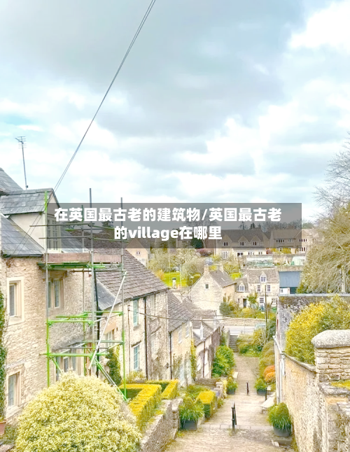 在英国最古老的建筑物/英国最古老的village在哪里-第2张图片