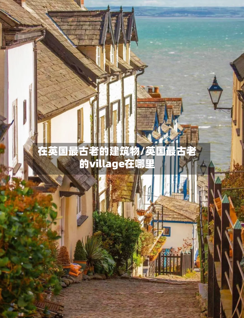 在英国最古老的建筑物/英国最古老的village在哪里