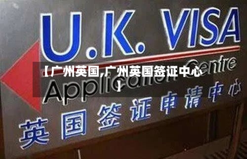 【广州英国,广州英国签证中心】