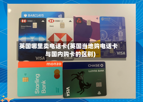 英国哪里卖电话卡(英国当地购电话卡与国内购卡的区别)
