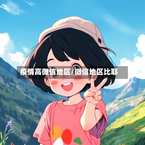 疫情高微信地区/微信地区比耶