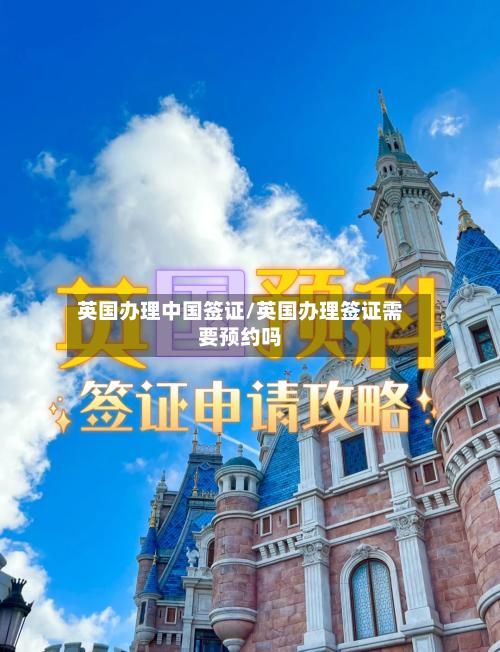 英国办理中国签证/英国办理签证需要预约吗