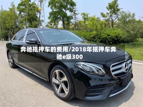 奔驰抵押车的费用/2018年抵押车奔驰e级300-第2张图片
