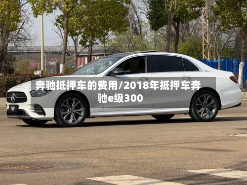 奔驰抵押车的费用/2018年抵押车奔驰e级300-第3张图片
