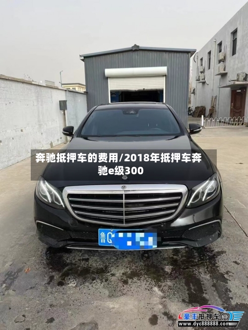 奔驰抵押车的费用/2018年抵押车奔驰e级300