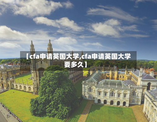 【cfa申请英国大学,cfa申请英国大学要多久】