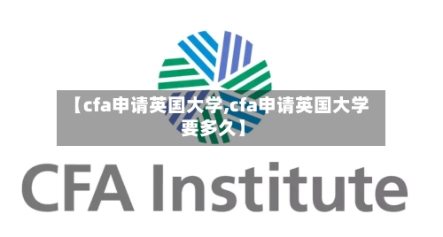 【cfa申请英国大学,cfa申请英国大学要多久】-第2张图片