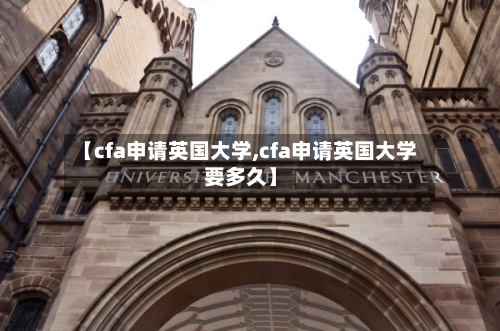 【cfa申请英国大学,cfa申请英国大学要多久】-第3张图片