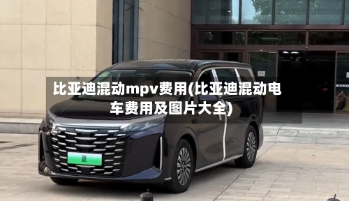 比亚迪混动mpv费用(比亚迪混动电车费用及图片大全)-第2张图片