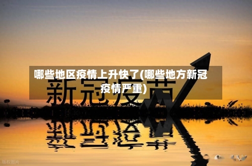 哪些地区疫情上升快了(哪些地方新冠疫情严重)-第2张图片