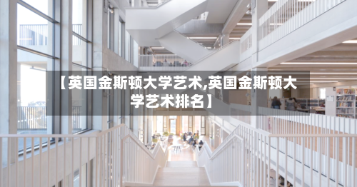 【英国金斯顿大学艺术,英国金斯顿大学艺术排名】