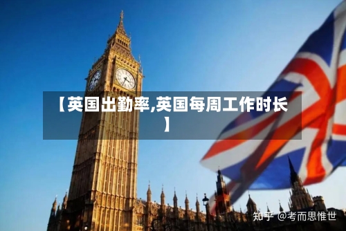 【英国出勤率,英国每周工作时长】
