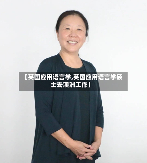 【英国应用语言学,英国应用语言学硕士去澳洲工作】