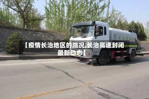 【疫情长治地区的路况,长治高速封闭最新动态】-第2张图片