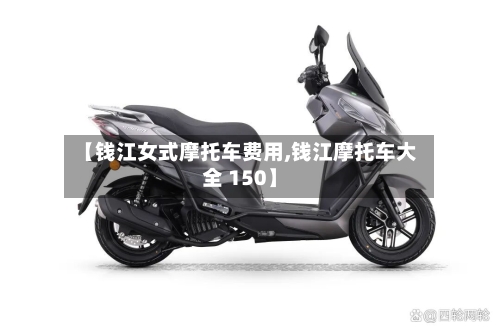 【钱江女式摩托车费用,钱江摩托车大全 150】-第2张图片