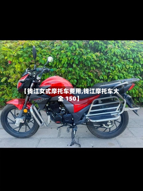 【钱江女式摩托车费用,钱江摩托车大全 150】