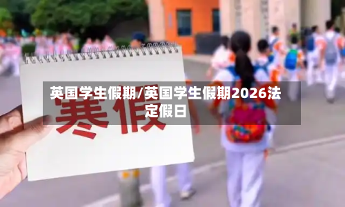 英国学生假期/英国学生假期2026法定假日