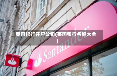 英国银行开户公司(英国银行名称大全)-第2张图片