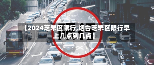 【2024芝罘区限行,烟台芝罘区限行早上几点到几点】