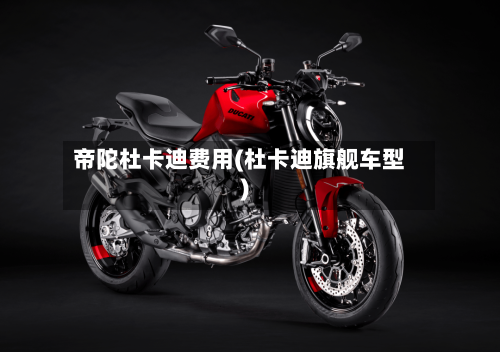 帝陀杜卡迪费用(杜卡迪旗舰车型)-第3张图片