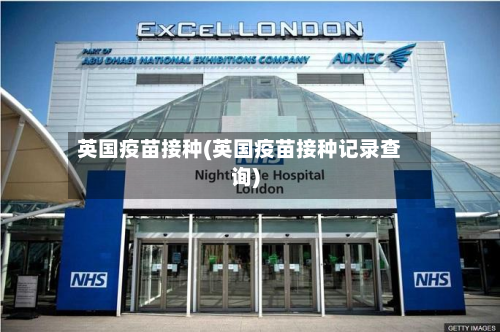 英国疫苗接种(英国疫苗接种记录查询)