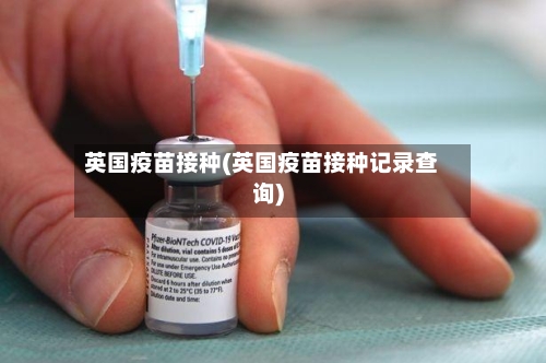 英国疫苗接种(英国疫苗接种记录查询)-第3张图片