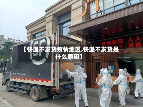 【快递不发货疫情地区,快递不发货是什么原因】