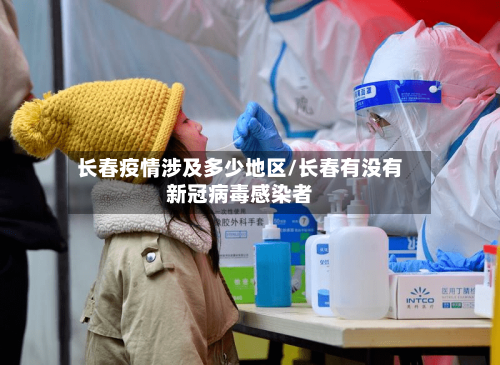 长春疫情涉及多少地区/长春有没有新冠病毒感染者