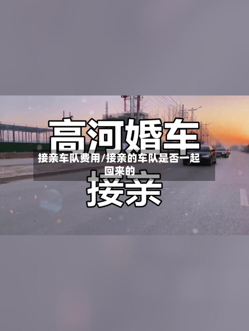 接亲车队费用/接亲的车队是否一起回来的-第2张图片