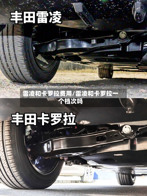 雷凌和卡罗拉费用/雷凌和卡罗拉一个档次吗