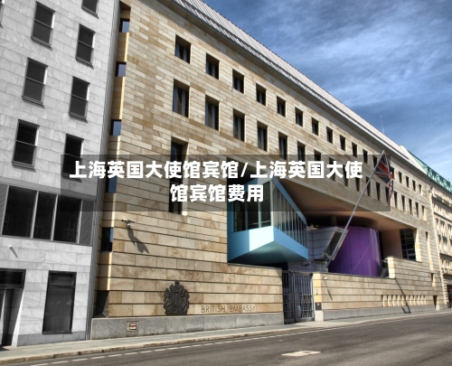 上海英国大使馆宾馆/上海英国大使馆宾馆费用-第2张图片
