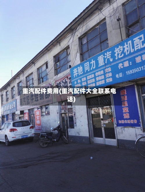 重汽配件费用(重汽配件大全联系电话)