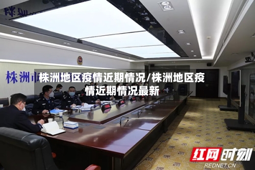 株洲地区疫情近期情况/株洲地区疫情近期情况最新-第2张图片