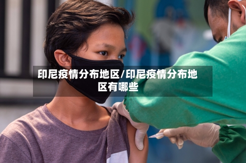 印尼疫情分布地区/印尼疫情分布地区有哪些-第3张图片