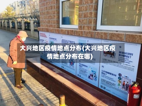 大兴地区疫情地点分布(大兴地区疫情地点分布在哪)