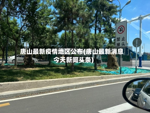 唐山最新疫情地区公布(唐山最新消息今天新闻头条)