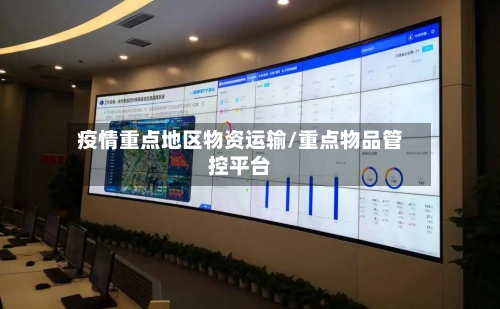 疫情重点地区物资运输/重点物品管控平台-第3张图片