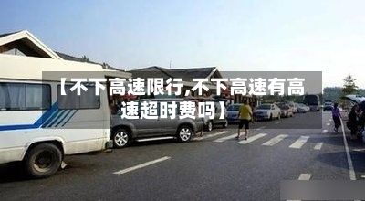 【不下高速限行,不下高速有高速超时费吗】-第2张图片