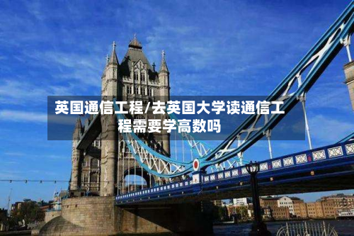 英国通信工程/去英国大学读通信工程需要学高数吗