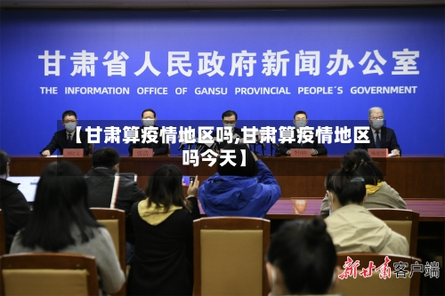 【甘肃算疫情地区吗,甘肃算疫情地区吗今天】