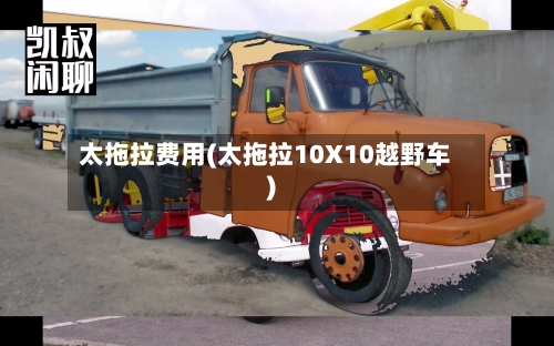 太拖拉费用(太拖拉10X10越野车)